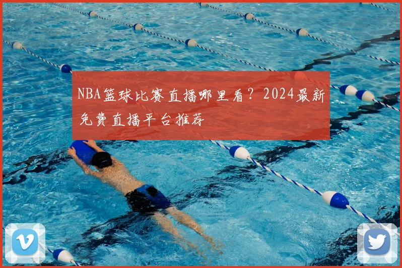 NBA篮球比赛直播哪里看?2024最新免费直播平台推荐