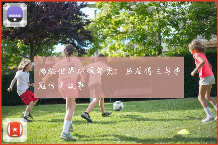 揭秘世界杯冠军史:历届得主与夺冠传奇故事