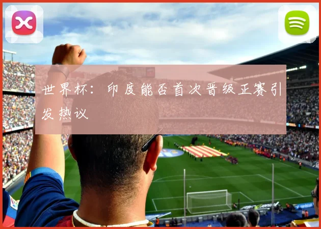 世界杯:印度能否首次晋级正赛引发热议
