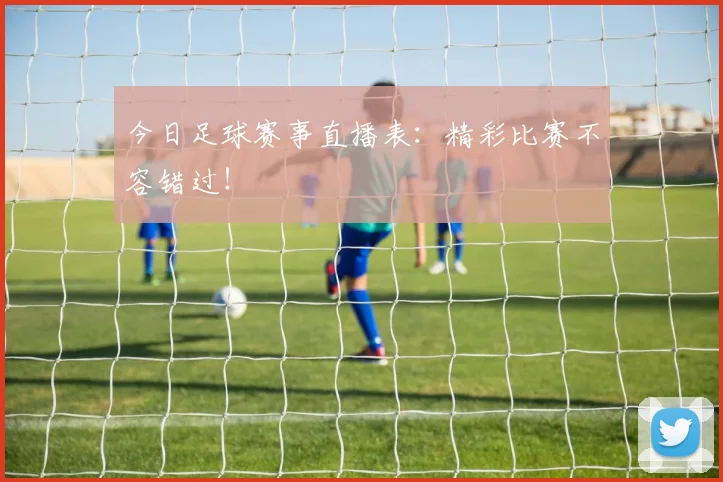 今日足球赛事直播表:精彩比赛不容错过!