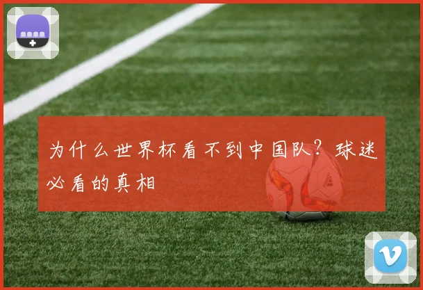 为什么世界杯看不到中国队?球迷必看的真相