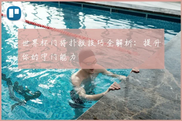 世界杯门将扑救技巧全解析:提升你的守门能力