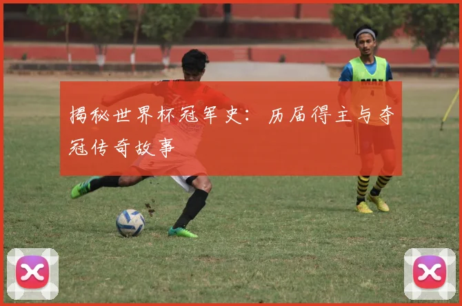 揭秘世界杯冠军史：历届得主与夺冠传奇故事