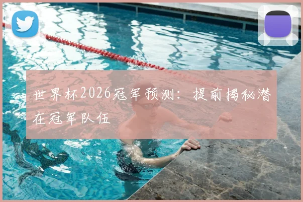 世界杯2026冠军预测:提前揭秘潜在冠军队伍