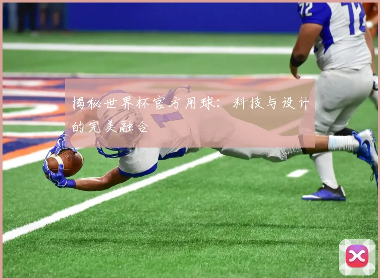 揭秘世界杯官方用球:科技与设计的完美融合