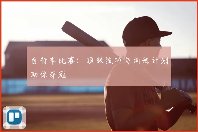自行车比赛:顶级技巧与训练计划助你夺冠