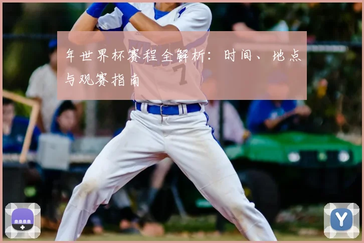 年世界杯赛程全解析：时间、地点与观赛指南