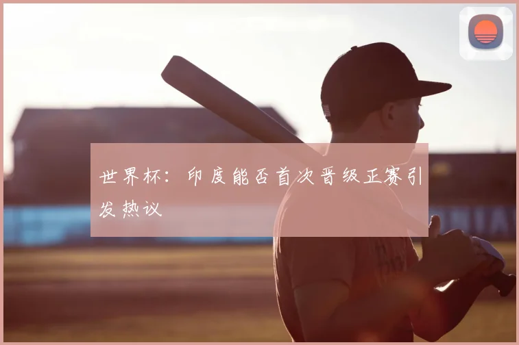 世界杯:印度能否首次晋级正赛引发热议