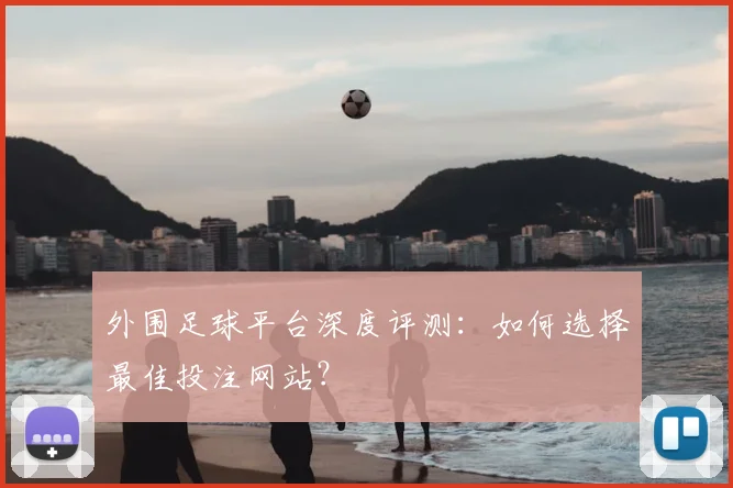 外围足球平台深度评测:如何选择最佳投注网站?